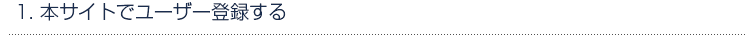  1. 本サイトでユーザー登録する